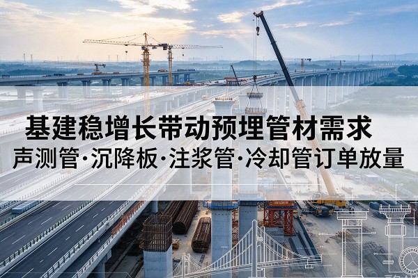 高陵基建稳增长带动预埋监测管材需求,声测管、沉降板、注浆管订单持续放量
